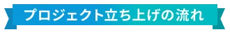 プロジェクト立ち上げの流れ